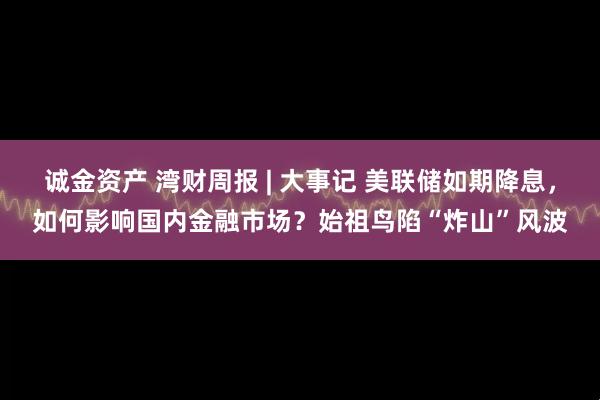 诚金资产 湾财周报 | 大事记 美联储如期降息，如何影响国内金融市场？始祖鸟陷“炸山”风波