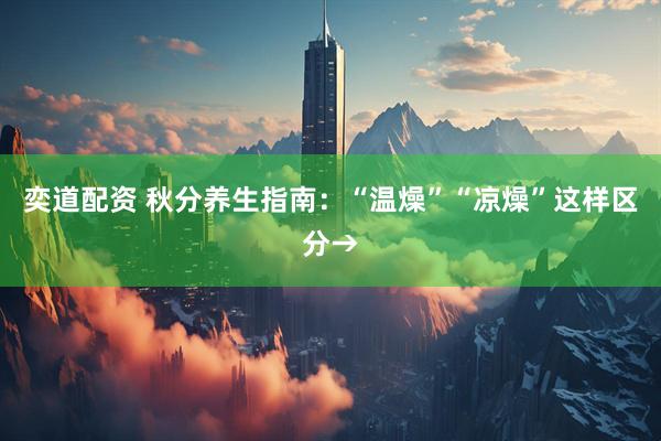 奕道配资 秋分养生指南：“温燥”“凉燥”这样区分→