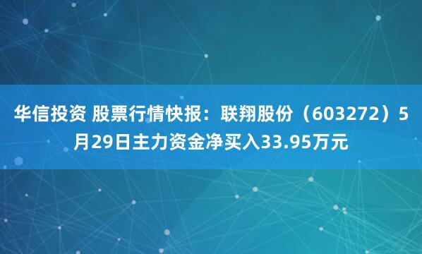 华信投资 股票行情快报：联翔股份（603272）5月29日主力资金净买入33.95万元