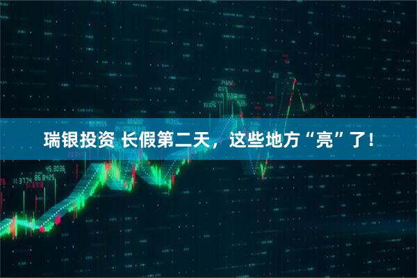 瑞银投资 长假第二天，这些地方“亮”了！