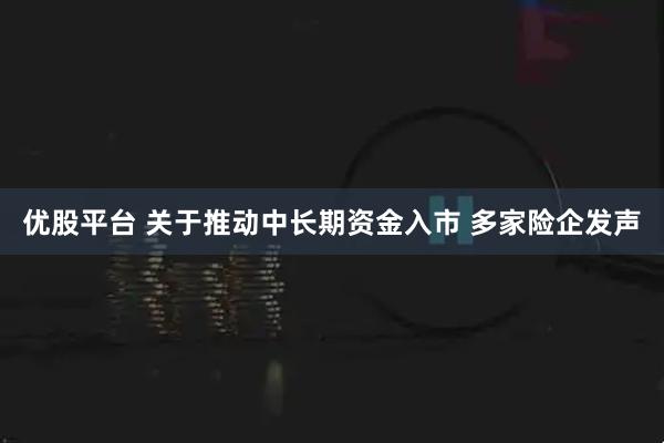 优股平台 关于推动中长期资金入市 多家险企发声