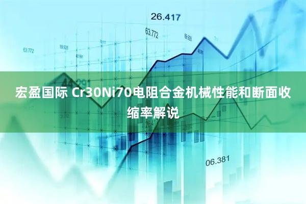 宏盈国际 Cr30Ni70电阻合金机械性能和断面收缩率解说