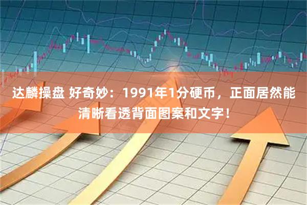 达麟操盘 好奇妙：1991年1分硬币，正面居然能清晰看透背面图案和文字！