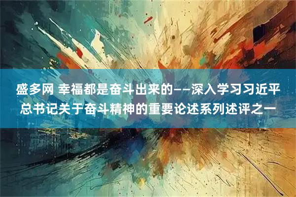 盛多网 幸福都是奋斗出来的——深入学习习近平总书记关于奋斗精神的重要论述系列述评之一