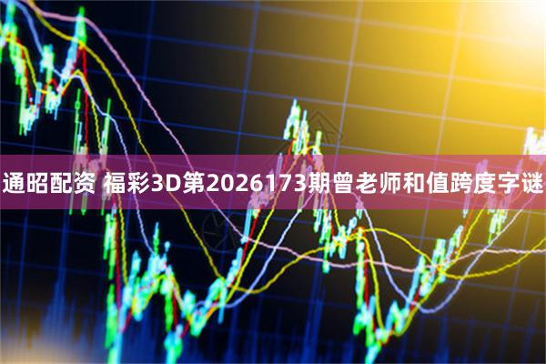 通昭配资 福彩3D第2026173期曾老师和值跨度字谜